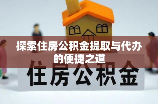 樊城探索住房公积金提取与代办的便捷之道