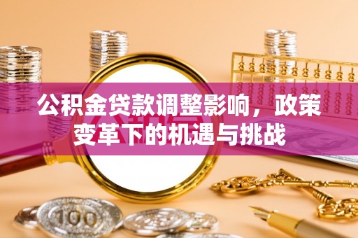 樊城公积金贷款调整影响，政策变革下的机遇与挑战