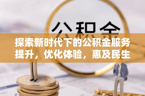 樊城探索新时代下的公积金服务提升，优化体验，惠及民生