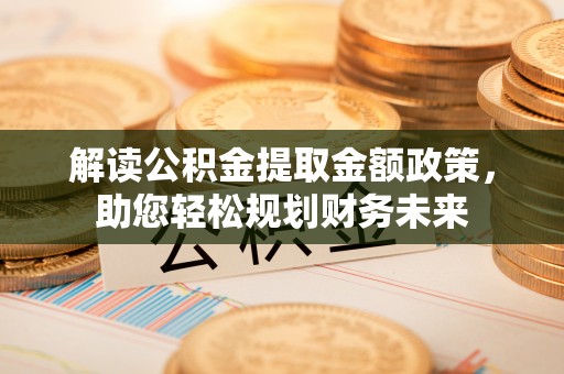 樊城解读公积金提取金额政策，助您轻松规划财务未来
