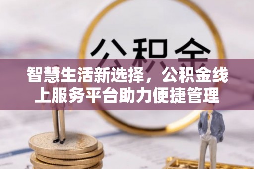 樊城智慧生活新选择，公积金线上服务平台助力便捷管理