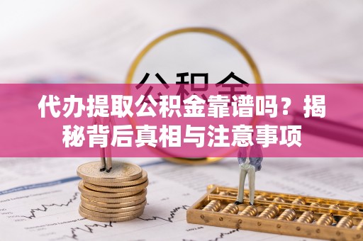 樊城代办提取公积金靠谱吗？揭秘背后真相与注意事项