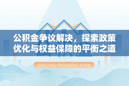 樊城公积金争议解决，探索政策优化与权益保障的平衡之道