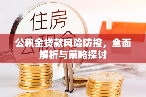 樊城公积金贷款风险防控，全面解析与策略探讨
