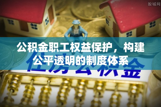 樊城公积金职工权益保护，构建公平透明的制度体系