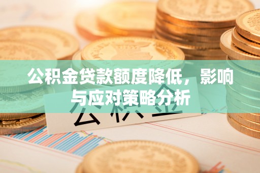樊城公积金贷款额度降低，影响与应对策略分析