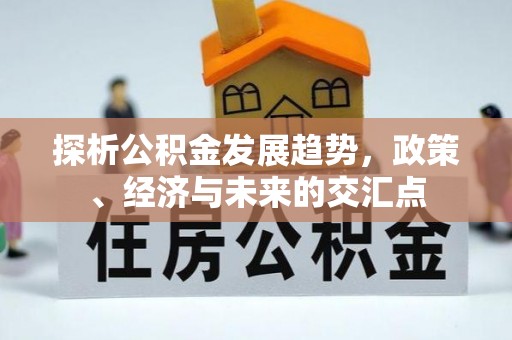 樊城探析公积金发展趋势，政策、经济与未来的交汇点