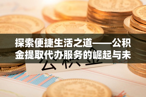 樊城探索便捷生活之道——公积金提取代办服务的崛起与未来