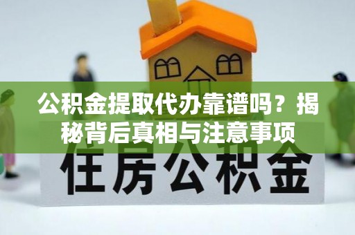 樊城公积金提取代办靠谱吗？揭秘背后真相与注意事项