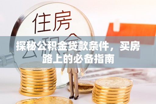 樊城探秘公积金贷款条件，买房路上的必备指南