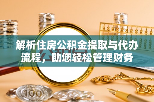 樊城解析住房公积金提取与代办流程，助您轻松管理财务
