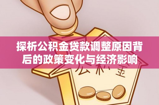 樊城探析公积金贷款调整原因背后的政策变化与经济影响