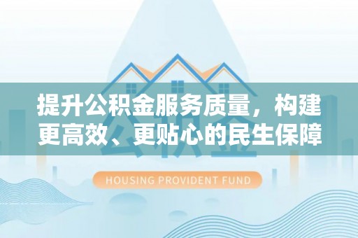 樊城提升公积金服务质量，构建更高效、更贴心的民生保障体系