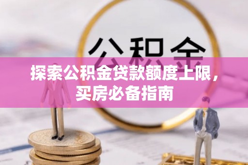 樊城探索公积金贷款额度上限，买房必备指南