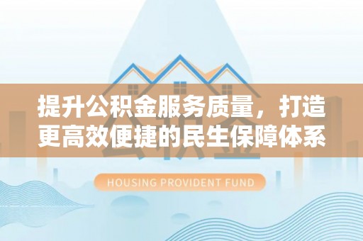 樊城提升公积金服务质量，打造更高效便捷的民生保障体系