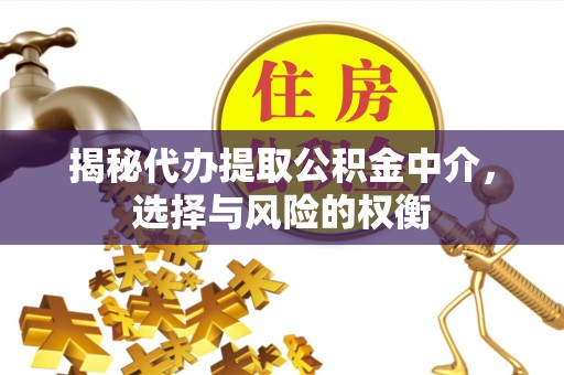 樊城揭秘代办提取公积金中介，选择与风险的权衡