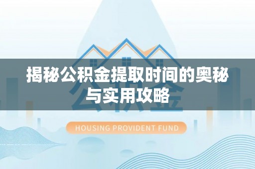 樊城揭秘公积金提取时间的奥秘与实用攻略