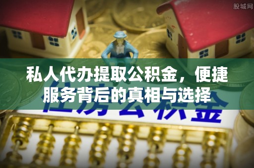 樊城私人代办提取公积金，便捷服务背后的真相与选择