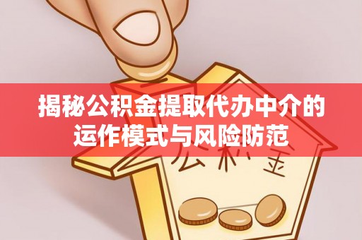 樊城揭秘公积金提取代办中介的运作模式与风险防范