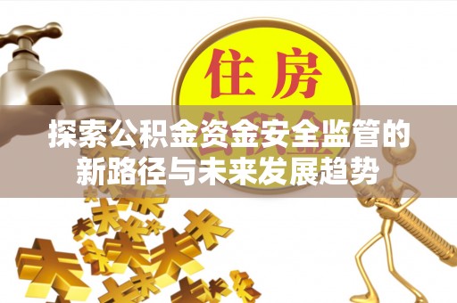 樊城探索公积金资金安全监管的新路径与未来发展趋势