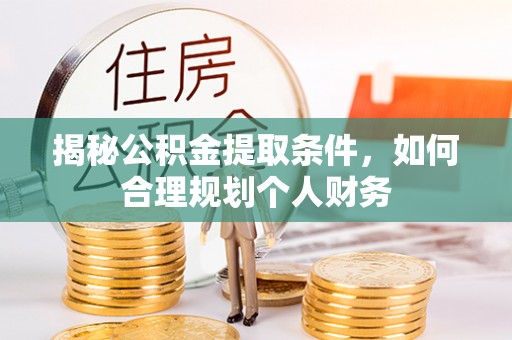 樊城揭秘公积金提取条件，如何合理规划个人财务