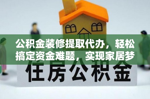 樊城公积金装修提取代办，轻松搞定资金难题，实现家居梦想
