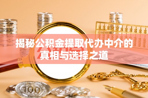 樊城揭秘公积金提取代办中介的真相与选择之道