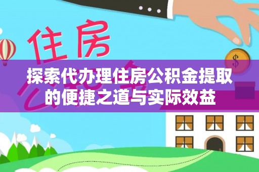 樊城探索代办理住房公积金提取的便捷之道与实际效益