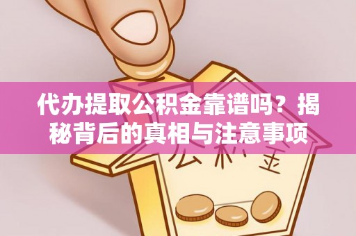 樊城代办提取公积金靠谱吗？揭秘背后的真相与注意事项
