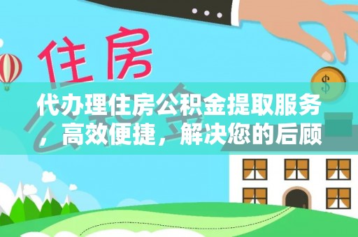 樊城代办理住房公积金提取服务，高效便捷，解决您的后顾之忧