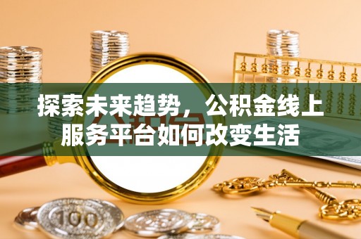 樊城探索未来趋势，公积金线上服务平台如何改变生活