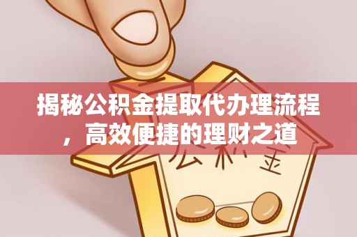 樊城揭秘公积金提取代办理流程，高效便捷的理财之道