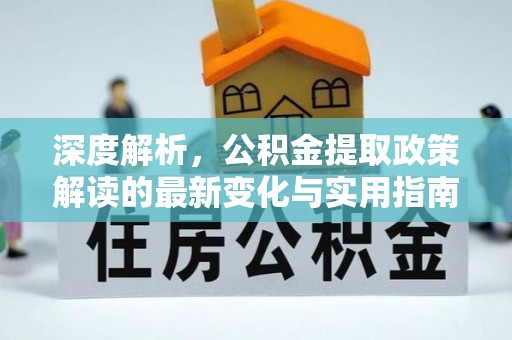 樊城深度解析，公积金提取政策解读的最新变化与实用指南