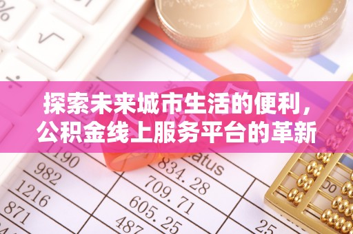 樊城探索未来城市生活的便利，公积金线上服务平台的革新与机遇