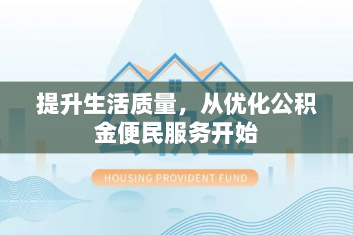 樊城提升生活质量，从优化公积金便民服务开始