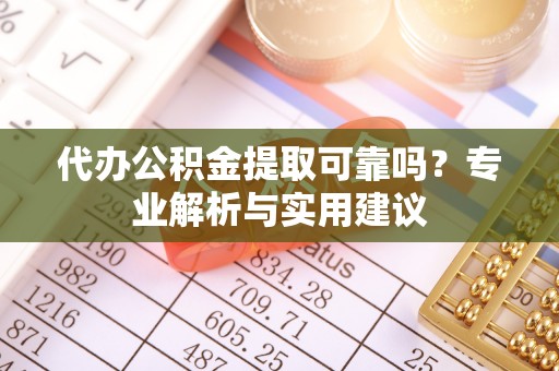 樊城代办公积金提取可靠吗？专业解析与实用建议