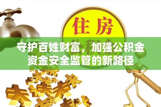 樊城守护百姓财富，加强公积金资金安全监管的新路径