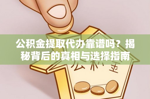 樊城公积金提取代办靠谱吗？揭秘背后的真相与选择指南