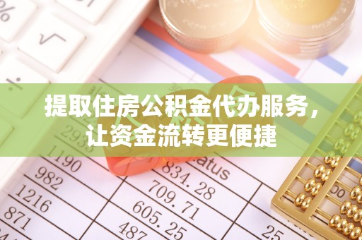 樊城提取住房公积金代办服务，让资金流转更便捷