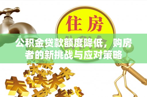 樊城公积金贷款额度降低，购房者的新挑战与应对策略