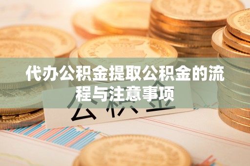 樊城代办公积金提取公积金的流程与注意事项