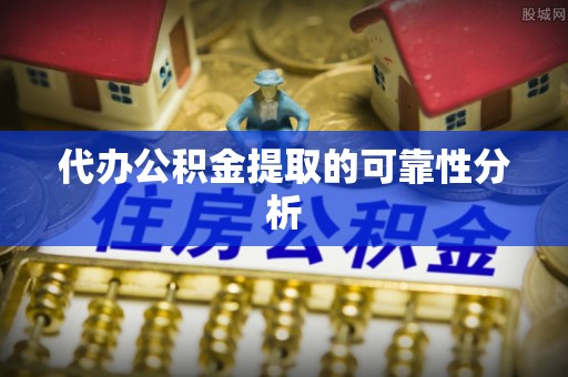 樊城代办公积金提取的可靠性分析