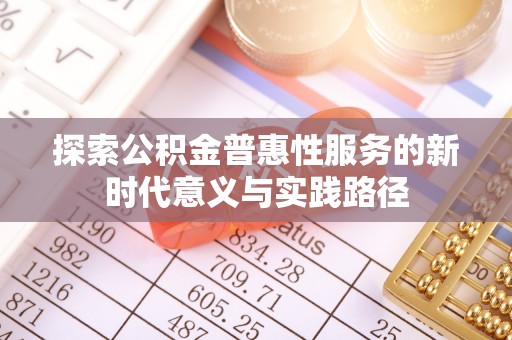 樊城探索公积金普惠性服务的新时代意义与实践路径