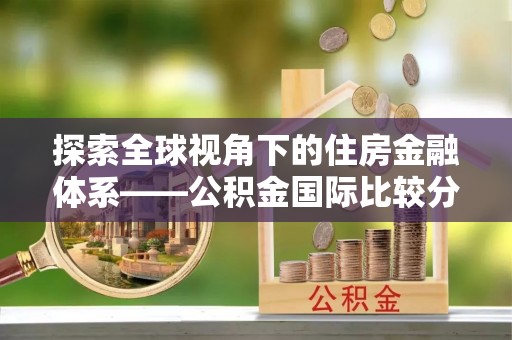 樊城探索全球视角下的住房金融体系——公积金国际比较分析