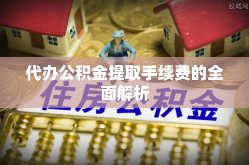 樊城代办公积金提取手续费的全面解析