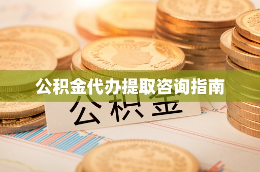 樊城公积金代办提取咨询指南