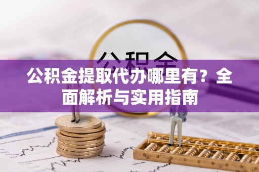 樊城公积金提取代办哪里有？全面解析与实用指南