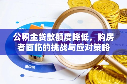 樊城公积金贷款额度降低，购房者面临的挑战与应对策略