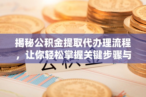 樊城揭秘公积金提取代办理流程，让你轻松掌握关键步骤与注意事项