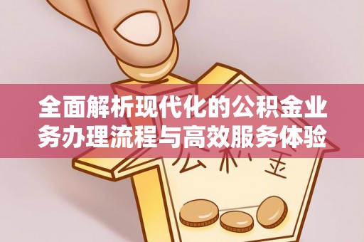 樊城全面解析现代化的公积金业务办理流程与高效服务体验